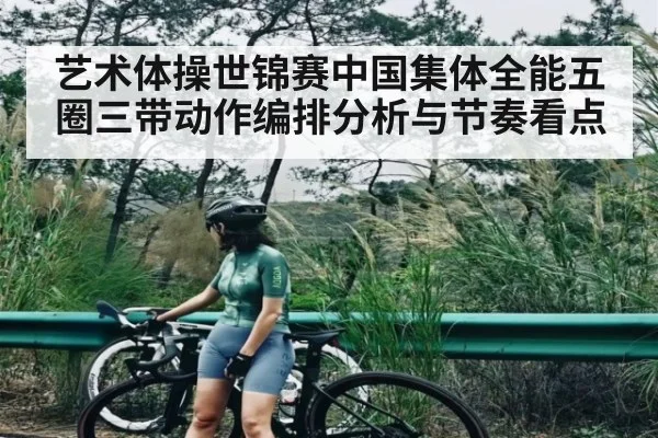 艺术体操世锦赛中国集体全能五圈三带动作编排分析与节奏看点